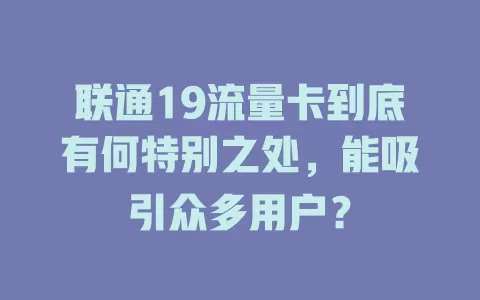 联通19流量卡到底有何特别之处，能吸引众多用户？