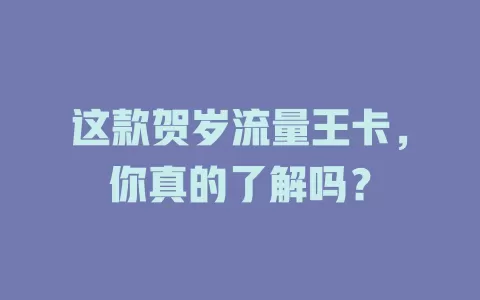 这款贺岁流量王卡，你真的了解吗？