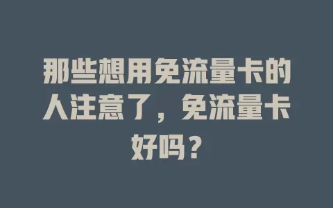 那些想用免流量卡的人注意了，免流量卡好吗？