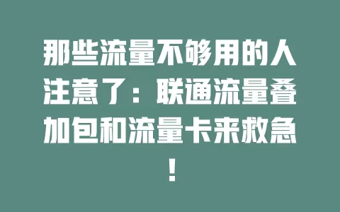 那些流量不够用的人注意了：联通流量叠加包和流量卡来救急！