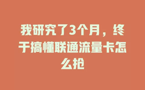 我研究了3个月，终于搞懂联通流量卡怎么抢