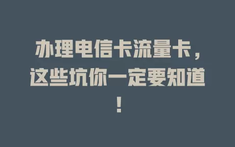 办理电信卡流量卡，这些坑你一定要知道！