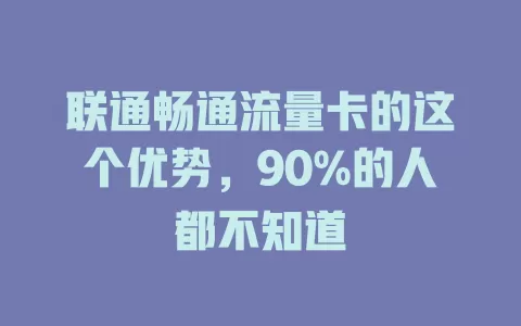 联通畅通流量卡的这个优势，90%的人都不知道