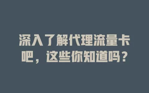深入了解代理流量卡吧，这些你知道吗？