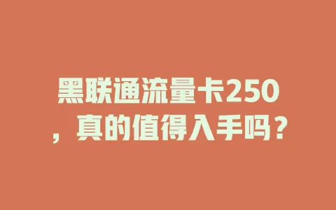 黑联通流量卡250，真的值得入手吗？