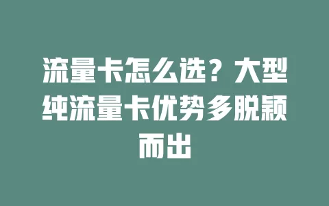 流量卡怎么选？大型纯流量卡优势多脱颖而出