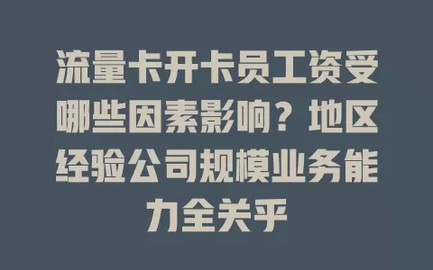 流量卡开卡员工资受哪些因素影响？地区经验公司规模业务能力全关乎