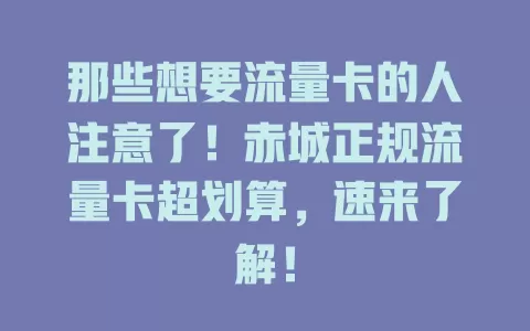 那些想要流量卡的人注意了！赤城正规流量卡超划算，速来了解！
