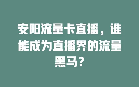 安阳流量卡直播，谁能成为直播界的流量黑马？