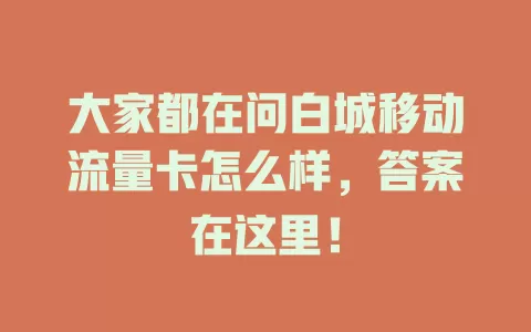 大家都在问白城移动流量卡怎么样，答案在这里！