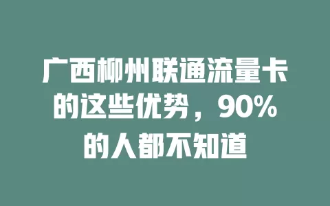 广西柳州联通流量卡的这些优势，90%的人都不知道