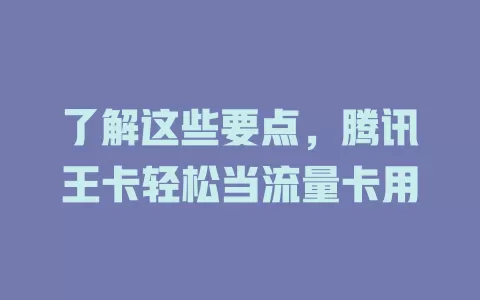 了解这些要点，腾讯王卡轻松当流量卡用