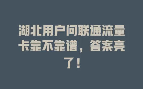 湖北用户问联通流量卡靠不靠谱，答案亮了！