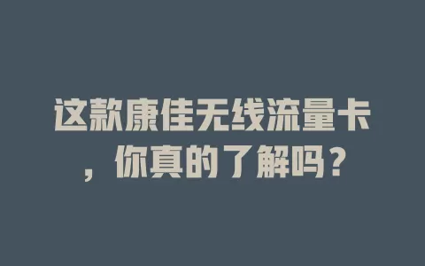 这款康佳无线流量卡，你真的了解吗？