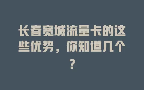 长春宽城流量卡的这些优势，你知道几个？