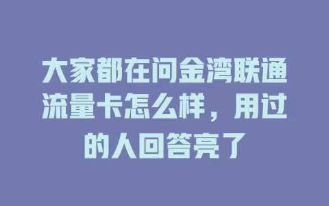 大家都在问金湾联通流量卡怎么样，用过的人回答亮了
