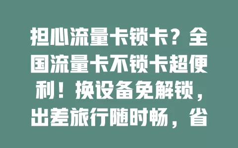担心流量卡锁卡？全国流量卡不锁卡超便利！换设备免解锁，出差旅行随时畅，省时间精力，费用清晰无额外开销，快来体验！