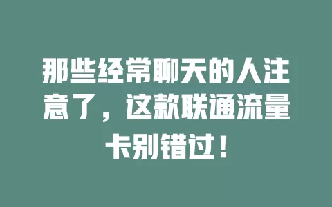 那些经常聊天的人注意了，这款联通流量卡别错过！