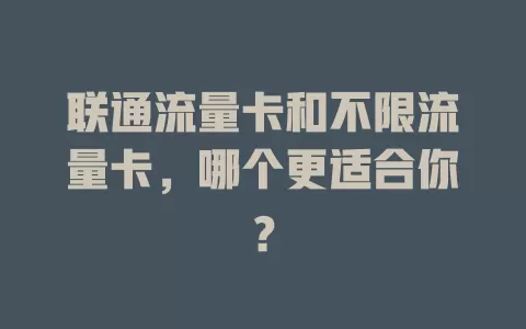 联通流量卡和不限流量卡，哪个更适合你？