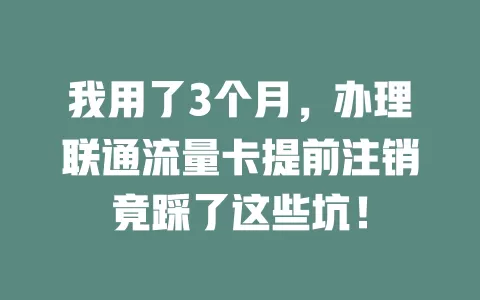 我用了3个月，办理联通流量卡提前注销竟踩了这些坑！