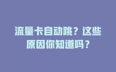 流量卡自动跳？这些原因你知道吗？