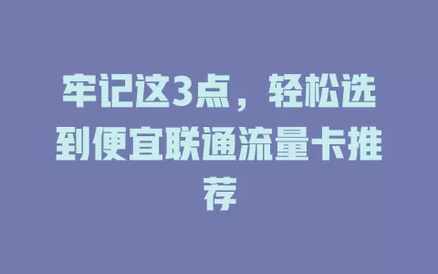 牢记这3点，轻松选到便宜联通流量卡推荐