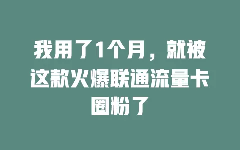 我用了1个月，就被这款火爆联通流量卡圈粉了
