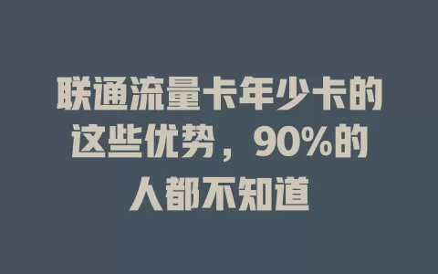 联通流量卡年少卡的这些优势，90%的人都不知道