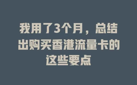 我用了3个月，总结出购买香港流量卡的这些要点