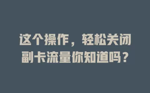 这个操作，轻松关闭副卡流量你知道吗？