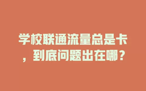 学校联通流量总是卡，到底问题出在哪？