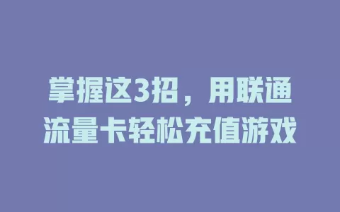 掌握这3招，用联通流量卡轻松充值游戏
