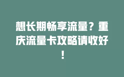 想长期畅享流量？重庆流量卡攻略请收好！