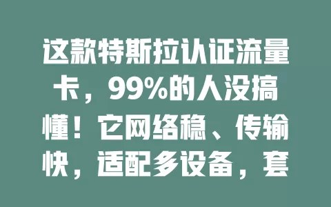 这款特斯拉认证流量卡，99%的人没搞懂！它网络稳、传输快，适配多设备，套餐灵活。但不同地区覆盖和费用成谜，快来探索让它为网络生活添便利