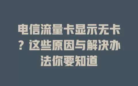 电信流量卡显示无卡？这些原因与解决办法你要知道