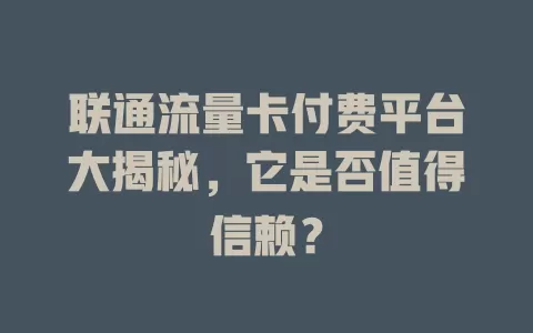 联通流量卡付费平台大揭秘，它是否值得信赖？