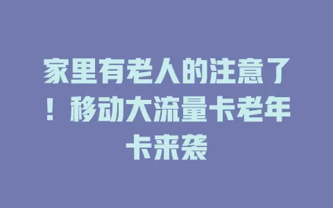 家里有老人的注意了！移动大流量卡老年卡来袭