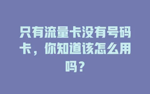 只有流量卡没有号码卡，你知道该怎么用吗？