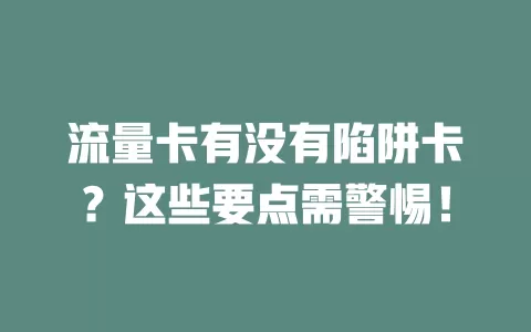 流量卡有没有陷阱卡？这些要点需警惕！