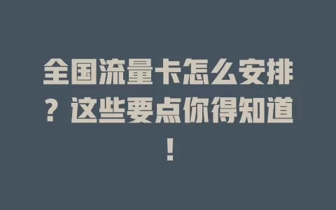 全国流量卡怎么安排？这些要点你得知道！