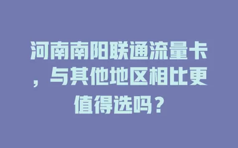 河南南阳联通流量卡，与其他地区相比更值得选吗？