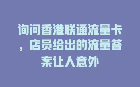 询问香港联通流量卡，店员给出的流量答案让人意外