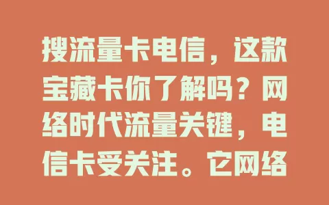 搜流量卡电信，这款宝藏卡你了解吗？网络时代流量关键，电信卡受关注。它网络强、覆盖广、信号稳，套餐多样，性价比高，网速快，客服优，亮点多，是众多用户的选择！