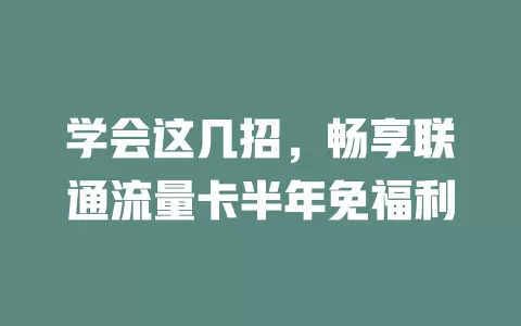 学会这几招，畅享联通流量卡半年免福利