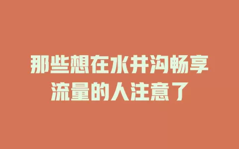 那些想在水井沟畅享流量的人注意了
