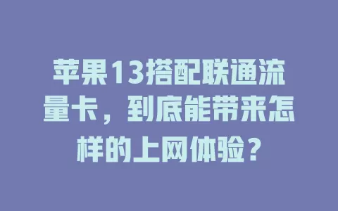 苹果13搭配联通流量卡，到底能带来怎样的上网体验？
