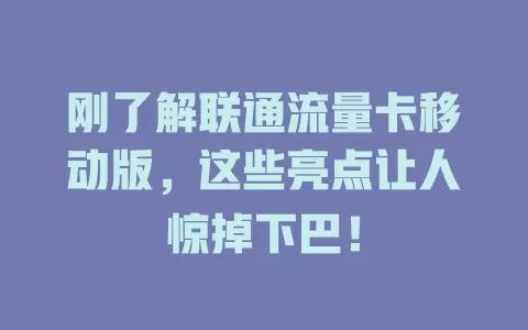 刚了解联通流量卡移动版，这些亮点让人惊掉下巴！