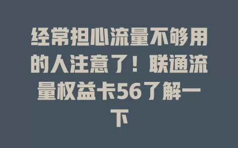 经常担心流量不够用的人注意了！联通流量权益卡56了解一下