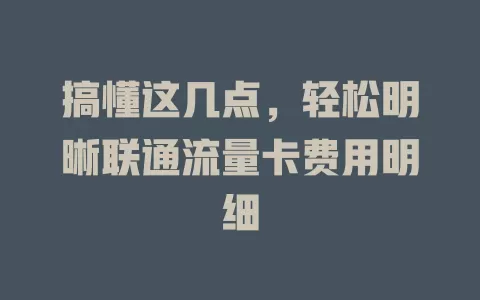搞懂这几点，轻松明晰联通流量卡费用明细