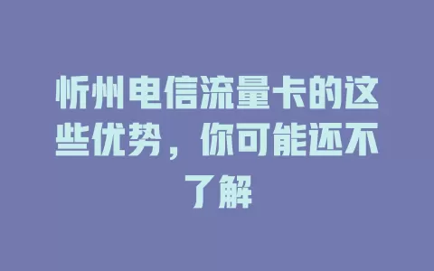 忻州电信流量卡的这些优势，你可能还不了解